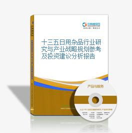 十三五時期日用雜品行業研究與產業戰略規劃參考及銷售投資建議分析報告